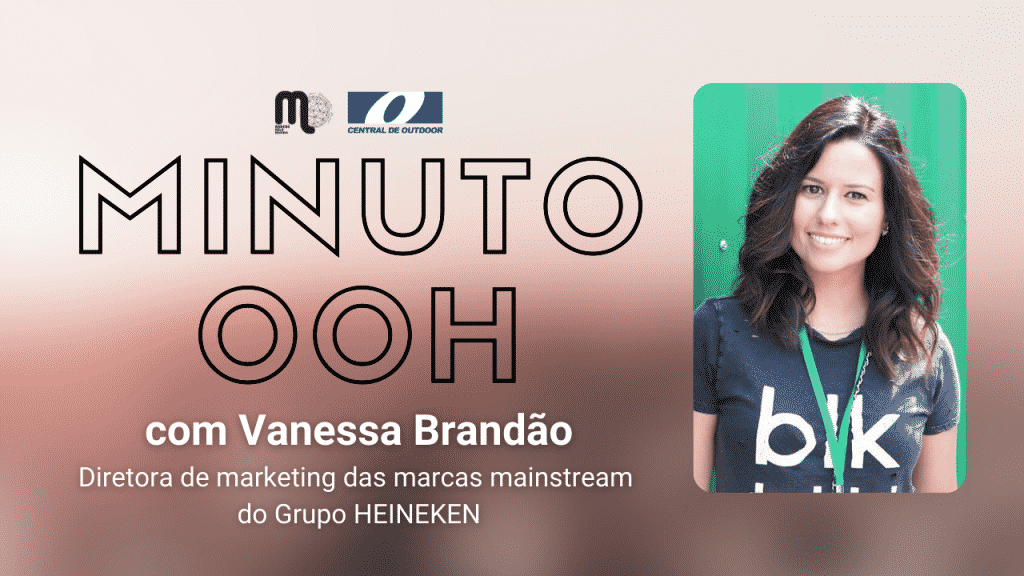 Minuto OOH com Vanessa Brandão, diretora de marketing das marcas mainstream do Grupo Heineken