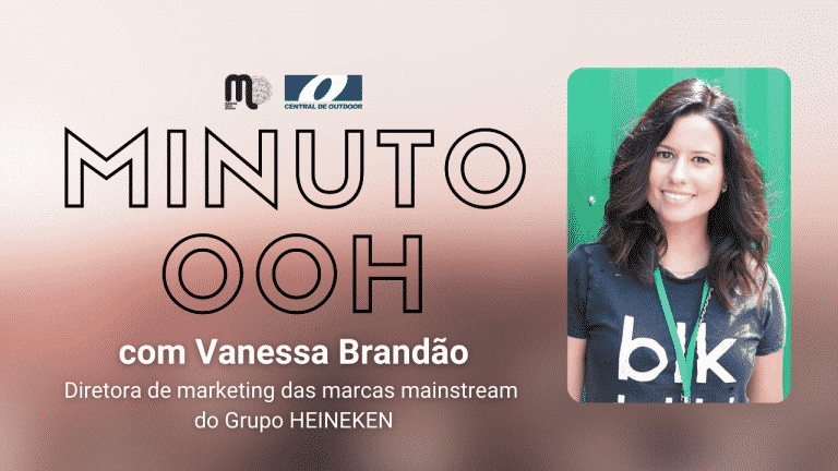 Minuto OOH com Vanessa Brandão, diretora de marketing das marcas mainstream do Grupo Heineken