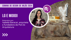 LG e Moooi na Semana de Design de Milão 2024 - Entrevista com Isabela Baracat, arquiteta