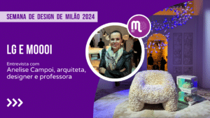 LG e Moooi na Semana de Design de Milão 2024 - Entrevista com Anelise Campoi, arquiteta e designer