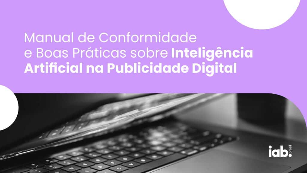 O IAB Brasil anuncia o lançamento do “Manual de Conformidade e Boas Práticas sobre Inteligência Artificial na Publicidade Digital”.