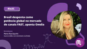 Rio2C - Brasil desponta como potência global no mercado de canais FAST, aponta Omdia. Entrevista com Maria Rúa Aguete, Head M & E.