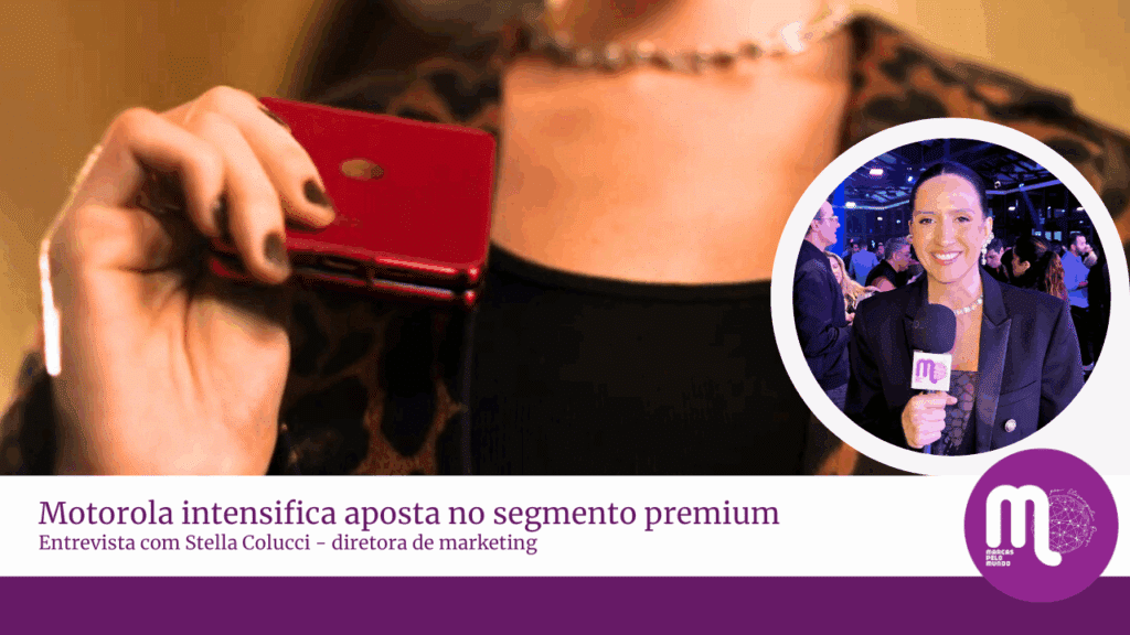 Motorola intensifica aposta no segmento premium e no conceito de lifestyle tech. Veja entrevista com Stella Colucci - Diretora de Marketing.