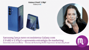 Samsung apresenta novo ecossistema Galaxy com Z Fold7 e Z Flip7 e revela suas estratégias de marketing. Entrevista com Lucia Bittar, diretora de marketing da Samsung Brasil