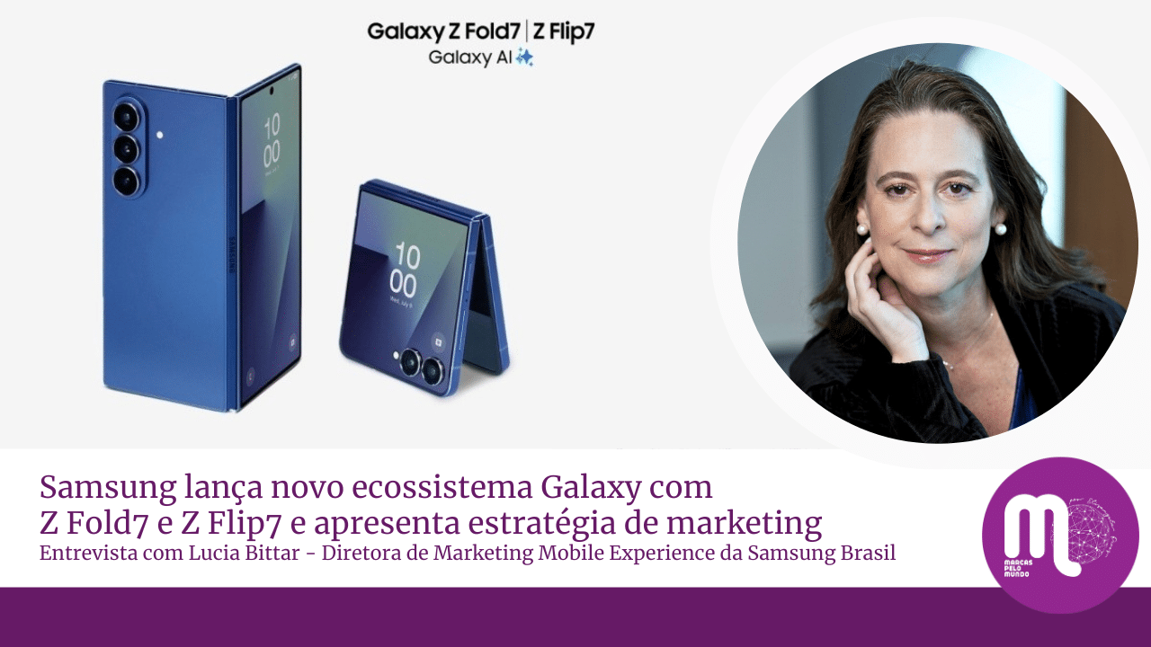 Samsung apresenta novo ecossistema Galaxy com Z Fold7 e Z Flip7 e revela suas estratégias de marketing. Entrevista com Lucia Bittar, diretora de marketing da Samsung Brasil