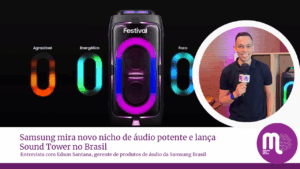 Samsung mira novo nicho de áudio potente e lança Sound Tower. Entrevista com Edson Santana, gerente de produtos da Samsung